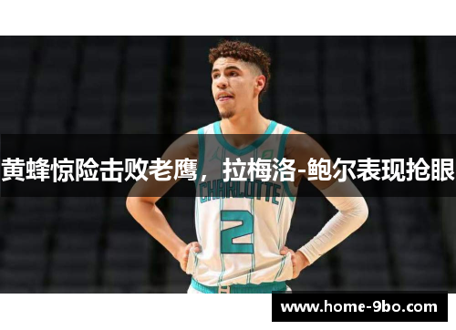 黄蜂惊险击败老鹰，拉梅洛-鲍尔表现抢眼