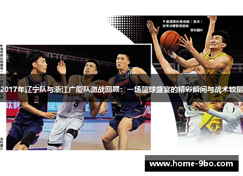 2017年辽宁队与浙江广厦队激战回顾：一场篮球盛宴的精彩瞬间与战术较量