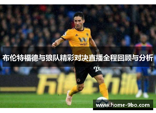布伦特福德与狼队精彩对决直播全程回顾与分析