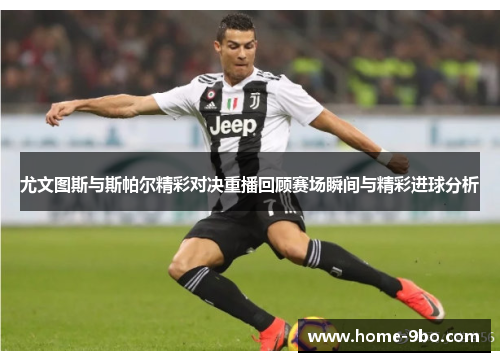 尤文图斯与斯帕尔精彩对决重播回顾赛场瞬间与精彩进球分析
