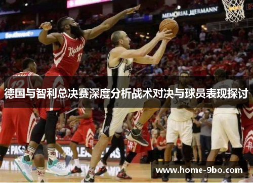 德国与智利总决赛深度分析战术对决与球员表现探讨